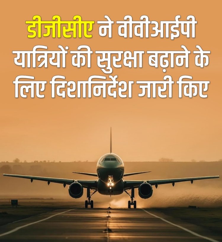 DGCA ने जोखिमों को कम करने और VVIP यात्रियों की सुरक्षा सुनिश्चित करने के लिए दिशानिर्देश जारी किए